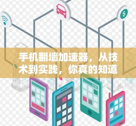 手机翻墙加速器,从技术到实践,你真的知道它们能怎么用? 手机翻墙加速器,从技术到实践,你真的知道它们能怎么用?