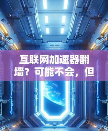 互联网加速器翻墙？可能不会，但也要注意法律和安全问题