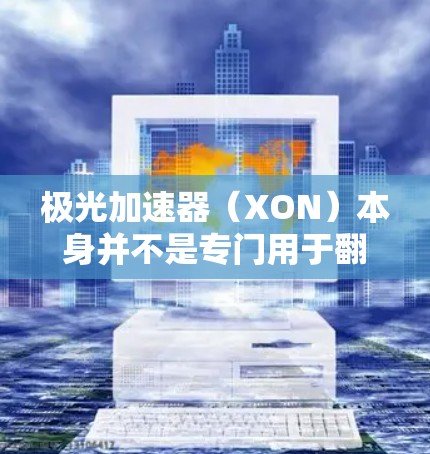 极光加速器（XON）本身并不是专门用于翻墙的技术。极光加速器主要用于加速视频和直播内容，提供一个更安全、更流畅的用户体验。极光加速器通常使用加密技术（如HTTPS）来防止未经授权的访问