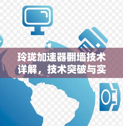玲珑加速器翻墙技术详解,技术突破与实际应用