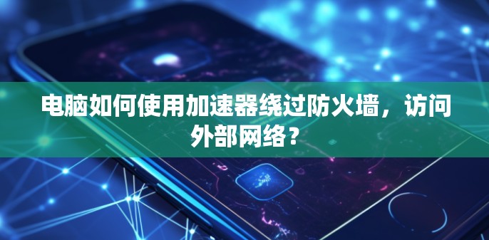 电脑如何使用加速器绕过防火墙,访问外部网络?