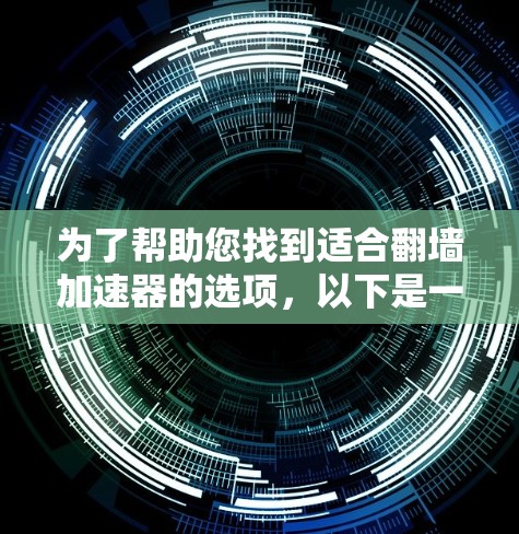 为了帮助您找到适合翻墙加速器的选项，以下是一个有序的指南，涵盖主要功能、适用场景和注意事项