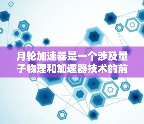 月轮加速器是一个涉及量子物理和加速器技术的前沿概念，通常用于描述一种通过特定物理机制加速物体或能量的方式。而翻墙通常指通过某种方式移动或访问外部网络，包括外部设备或空间