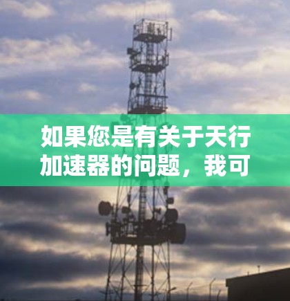 如果您是有关于天行加速器的问题，我可以简单介绍一下该技术，包括其原理、应用以及相关的科学原理。如果您是有关翻墙的问题，这可能属于物理学或计算机科学中的概念，因此需要进一步澄清问题的具体含义