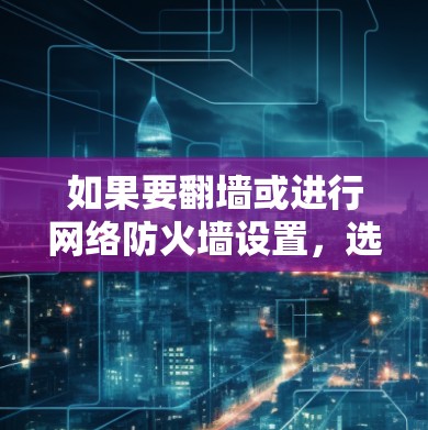 如果要翻墙或进行网络防火墙设置，选择一个安全可靠的UU加速器非常重要。以下是一些推荐的加速器，可以帮助您翻墙或进行安全设置
