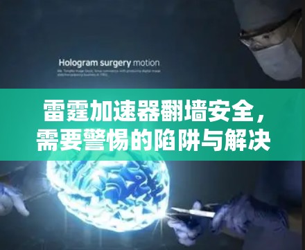 雷霆加速器翻墙安全，需要警惕的陷阱与解决方案