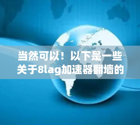 当然可以!以下是一些关于8lag加速器翻墙的建议和推荐,供您参考