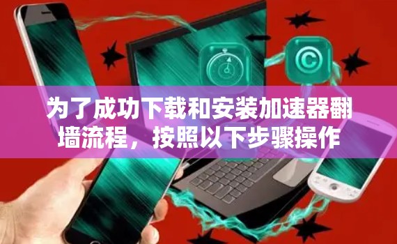 为了成功下载和安装加速器翻墙流程，按照以下步骤操作