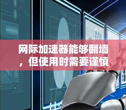 网际加速器能够翻墙，但使用时需要谨慎处理。翻墙通过网络连接外部服务器，允许访问被限制的网站。以下是一些关键点