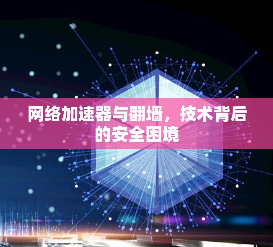 网络加速器与翻墙，技术背后的安全困境