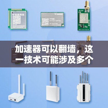 加速器可以翻墙，这一技术可能涉及多个原因，具体取决于加速器的设计和使用场景。以下是对这一现象的详细分析