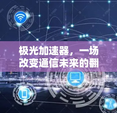 极光加速器，一场改变通信未来的翻墙之旅