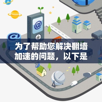 为了帮助您解决翻墙加速的问题，以下是一步步的解决方案