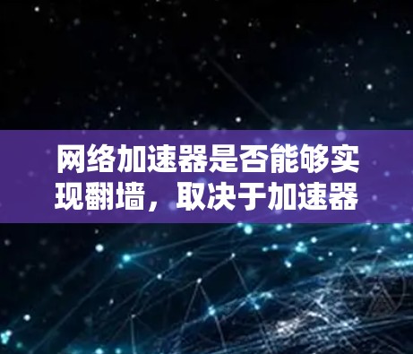 网络加速器是否能够实现翻墙,取决于加速器的具体设计和功能。以下是详细的分析和建议