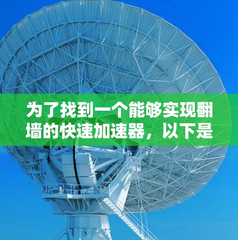 为了找到一个能够实现翻墙的快速加速器，以下是一些步骤性的建议和推荐