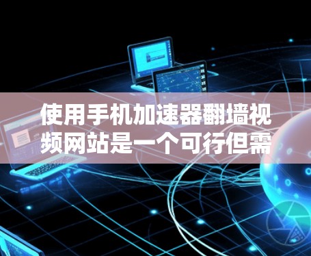 使用手机加速器翻墙视频网站是一个可行但需要谨慎的过程，以下是一步步的建议