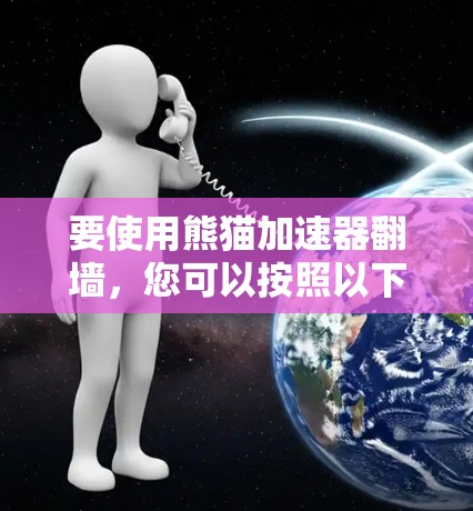 要使用熊猫加速器翻墙，您可以按照以下步骤操作