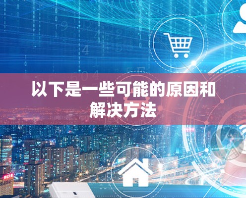 以下是一些可能的原因和解决方法