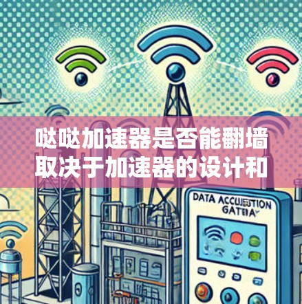 哒哒加速器是否能翻墙取决于加速器的设计和功能。以下是对这一问题的分步解答