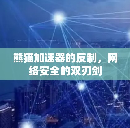 熊猫加速器的反制，网络安全的双刃剑
