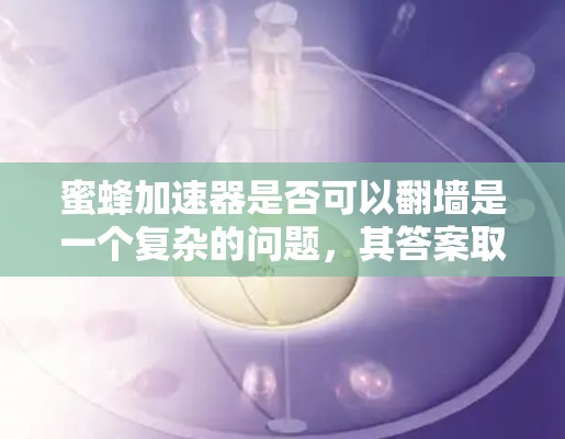 蜜蜂加速器是否可以翻墙是一个复杂的问题,其答案取决于蜂窝网络的具体实现和应用情况。以下是对这一问题的逐步分析和总结