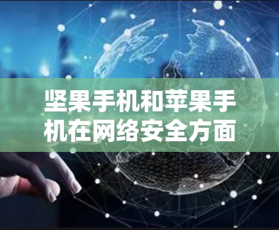 坚果手机和苹果手机在网络安全方面存在差异，但坚果手机可能有一定的翻墙能力。以下是详细的分析
