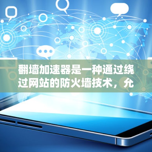 翻墙加速器是一种通过绕过网站的防火墙技术，允许访问被阻止访问的网站。以下是几种常用的翻墙加速器及其适用情况