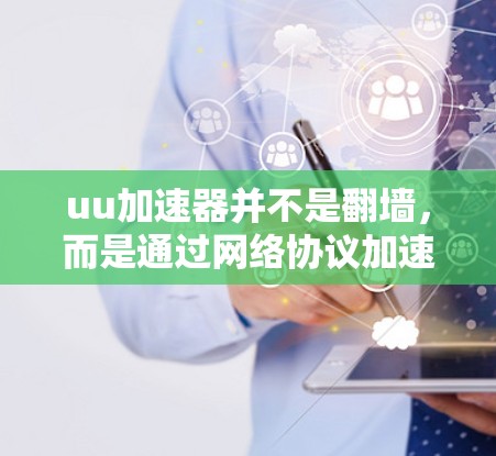 uu加速器并不是翻墙，而是通过网络协议加速流量来实现网络连接。以下是对uu加速器的详细分析
