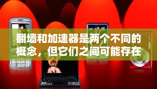 翻墙和加速器是两个不同的概念,但它们之间可能存在一定的联系。以下是一些可能的解释和理解