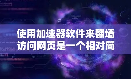 使用加速器软件来翻墙访问网页是一个相对简单的过程,但需要了解基本设置和功能,确保网络连接稳定、防火墙允许翻墙以及考虑访问效率和隐私问题。以下是对使用加速器软件翻墙的详细指南