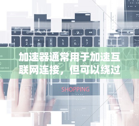 加速器通常用于加速互联网连接,但可以绕过防火墙访问外部翻墙服务。以下是对该问题的详细分析