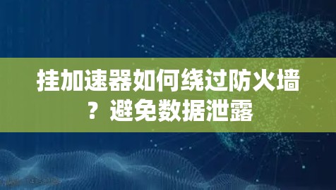 挂加速器如何绕过防火墙?避免数据泄露