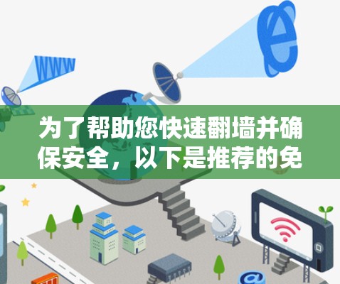 为了帮助您快速翻墙并确保安全,以下是推荐的免费且合法的翻墙工具,以及一些注意事项