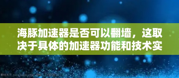 海豚加速器是否可以翻墙,这取决于具体的加速器功能和技术实现。以下是一些关键点