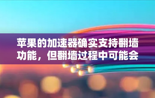 苹果的加速器确实支持翻墙功能,但翻墙过程中可能会遇到一些问题。以下是一些常见问题和解决方案