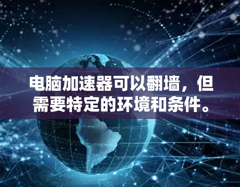 电脑加速器可以翻墙，但需要特定的环境和条件。以下是对这一问题的详细分析