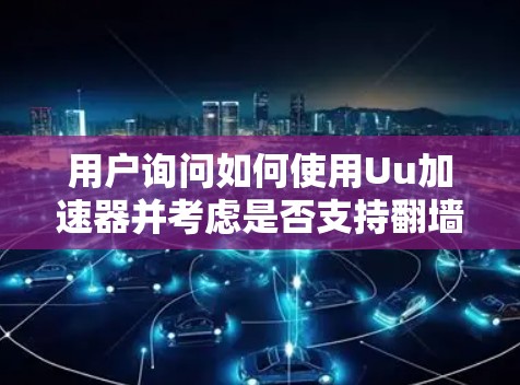 用户询问如何使用Uu加速器并考虑是否支持翻墙。以下是详细的步骤说明