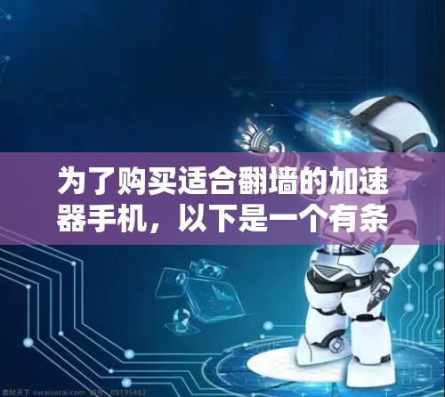 为了购买适合翻墙的加速器手机，以下是一个有条理的指南，帮助你做出明智的选择