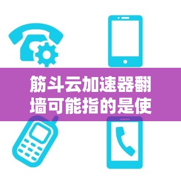 筋斗云加速器翻墙可能指的是使用某些加速器软件进行网络攻击，通过翻墙的方式攻击目标网站。翻墙通常指的是通过物理网络或IP地址翻墙，而不是技术上的恶意脚本攻击。以下是使用加速器进行网络攻击的步骤说明