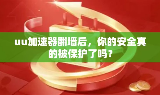 uu加速器翻墙后，你的安全真的被保护了吗？