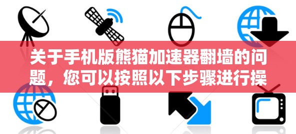 关于手机版熊猫加速器翻墙的问题，您可以按照以下步骤进行操作