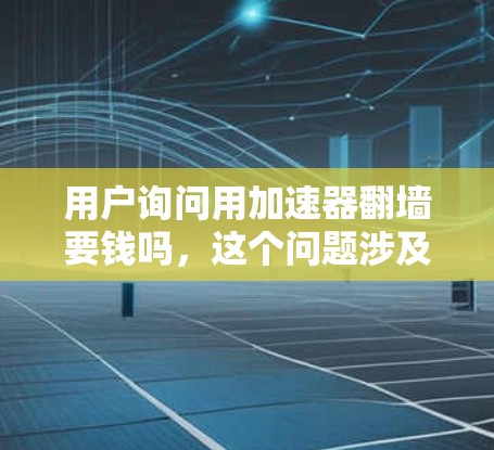 用户询问用加速器翻墙要钱吗，这个问题涉及到翻墙和加速器的使用是否需要支付费用。以下是对这个问题的逐步解释和建议