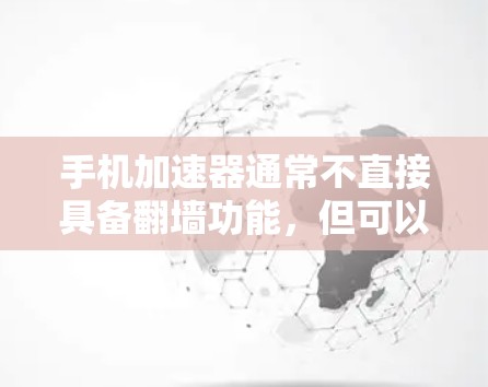 手机加速器通常不直接具备翻墙功能，但可以通过与外部网络服务器的通信来模拟或实现部分网络攻击手段。以下是对该项功能的详细分析
