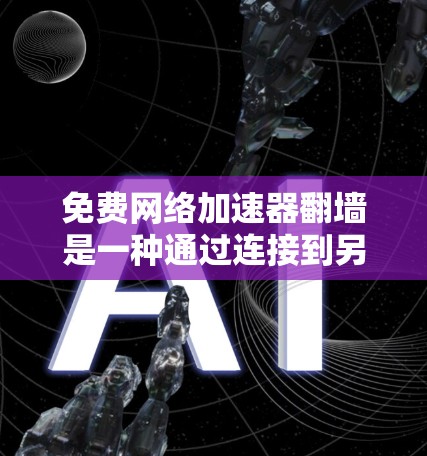 免费网络加速器翻墙是一种通过连接到另一端服务器来避免访问不明智网站的技术。以下是对该问题的详细总结