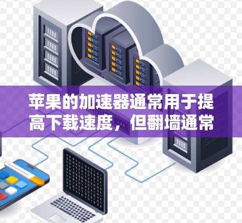 苹果的加速器通常用于提高下载速度，但翻墙通常指的是在加密通信中数据被阻止在本地服务器，而传输到另一个服务器。如果加速器需要访问外部网络，可能是因为目标服务器在海外，或者加速器本身需要访问到国外的资源