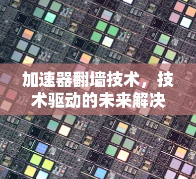 加速器翻墙技术，技术驱动的未来解决方案