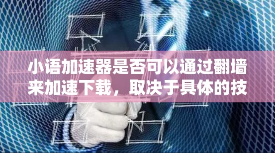 小语加速器是否可以通过翻墙来加速下载，取决于具体的技术和设备情况。以下是对这一问题的分步解释