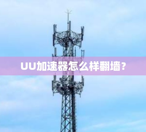 UU加速器怎么样翻墙?
