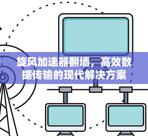 旋风加速器翻墙，高效数据传输的现代解决方案