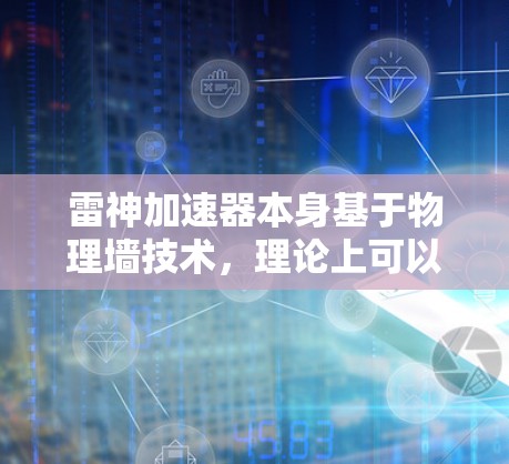 雷神加速器本身基于物理墙技术，理论上可以实现设备设备翻墙和加速。但需要注意以下几点